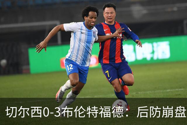 切尔西0-3布伦特福德：后防崩盘，连续21场失球